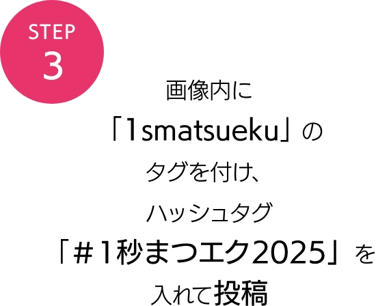 STEP3 画像内に「1smatsueku」のタグを付け、ハッシュタグ「＃1秒まつエク2025」を入れて投稿