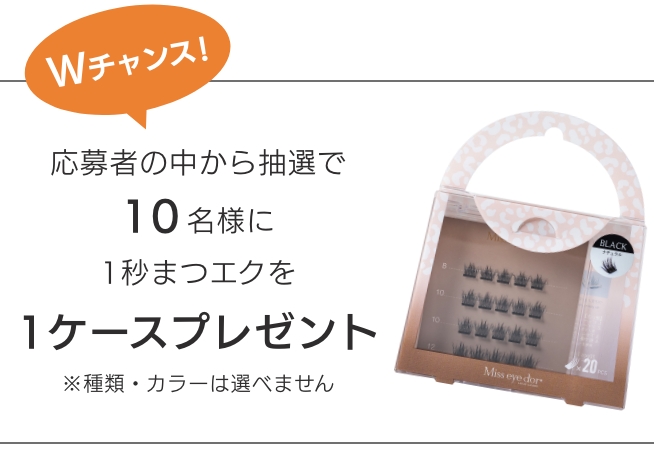 Wチャンス！ 応募者の中から抽選で10名様に1秒まつエクを1ケースプレゼント